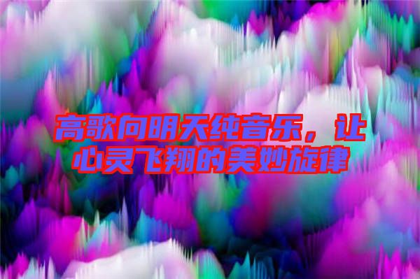 高歌向明天純音樂(lè)，讓心靈飛翔的美妙旋律