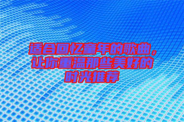 適合回憶童年的歌曲，讓你重溫那些美好的時(shí)光推薦