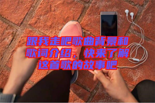 跟我走吧歌曲背景和歌詞介紹，快來了解這首歌的故事吧