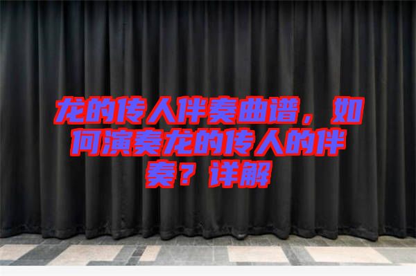 龍的傳人伴奏曲譜，如何演奏龍的傳人的伴奏？詳解