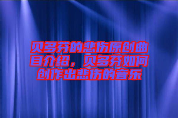 貝多芬的悲傷原創(chuàng)曲目介紹，貝多芬如何創(chuàng)作出悲傷的音樂