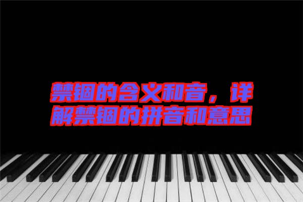 禁錮的含義和音，詳解禁錮的拼音和意思