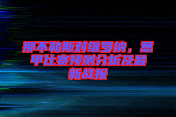那不勒斯對(duì)維羅納，意甲比賽預(yù)測(cè)分析及最新戰(zhàn)報(bào)
