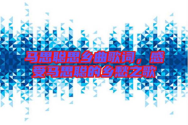 馬思聰思鄉(xiāng)曲歌詞，感受馬思聰?shù)泥l(xiāng)愁之歌