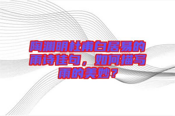 陶淵明杜甫白居易的雨詩佳句，如何描寫雨的美妙？