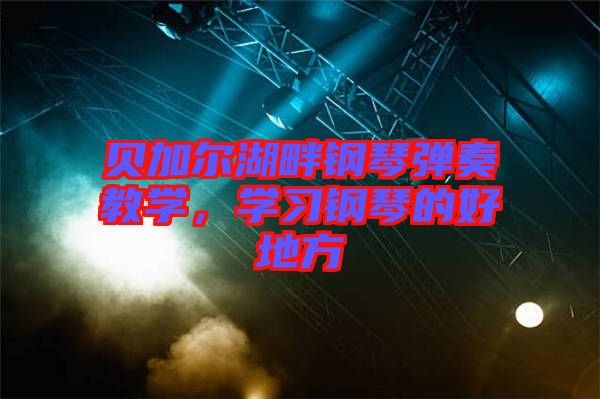 貝加爾湖畔鋼琴?gòu)椬嘟虒W(xué)，學(xué)習(xí)鋼琴的好地方