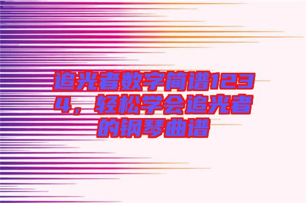 追光者數(shù)字簡譜1234，輕松學(xué)會追光者的鋼琴曲譜