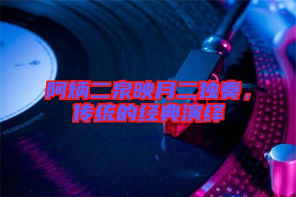 阿炳二泉映月二獨(dú)奏，傳統(tǒng)的經(jīng)典演繹