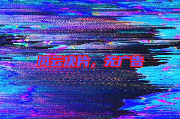 風(fēng)云決片，無廣告