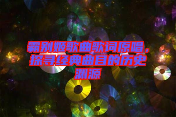 霸別姬歌曲歌詞原唱，探尋經(jīng)典曲目的歷史淵源