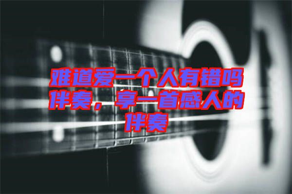難道愛(ài)一個(gè)人有錯(cuò)嗎伴奏，享一首感人的伴奏