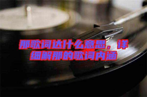 那歌詞達(dá)什么意思，詳細(xì)解那的歌詞內(nèi)涵