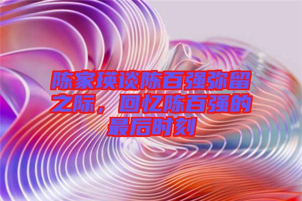 陳家瑛談陳百強彌留之際，回憶陳百強的最后時刻
