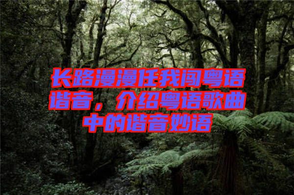 長路漫漫任我闖粵語諧音，介紹粵語歌曲中的諧音妙語