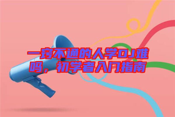 一竅不通的人學(xué)DJ難嗎，初學(xué)者入門指南