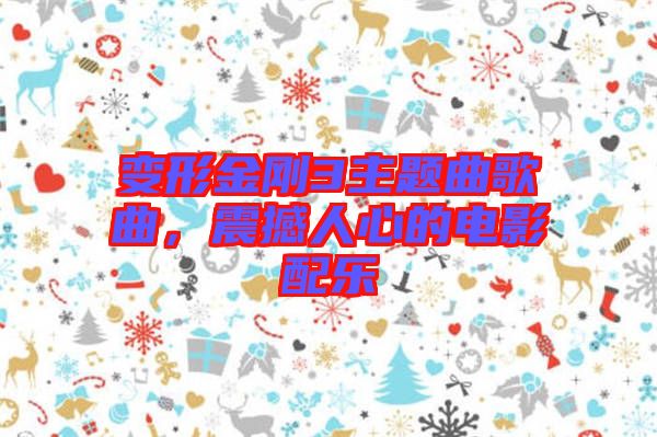 變形金剛3主題曲歌曲，震撼人心的電影配樂(lè)