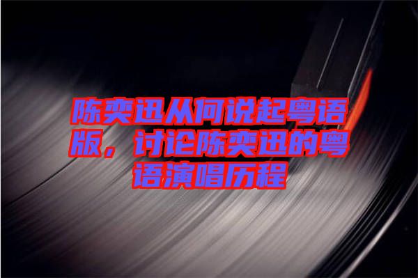 陳奕迅從何說(shuō)起粵語(yǔ)版，討論陳奕迅的粵語(yǔ)演唱?dú)v程