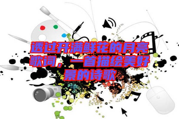 透過開滿鮮花的月亮歌詞，一首描繪美好景的詩(shī)歌