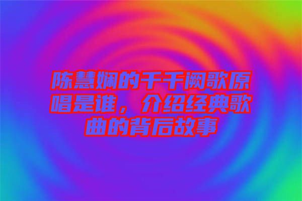 陳慧嫻的千千闕歌原唱是誰，介紹經(jīng)典歌曲的背后故事