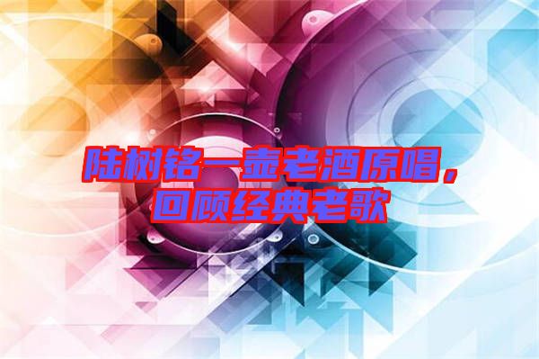 陸樹銘一壺老酒原唱，回顧經(jīng)典老歌