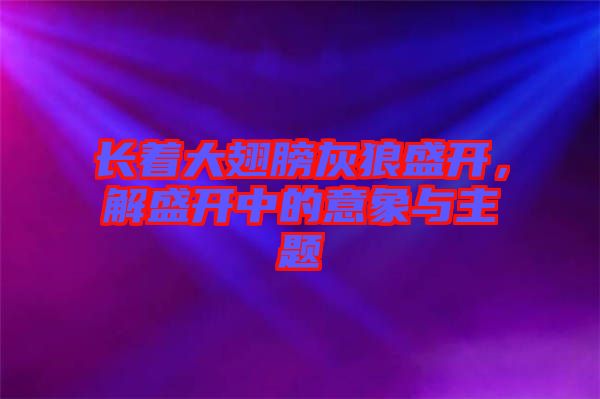 長著大翅膀灰狼盛開，解盛開中的意象與主題