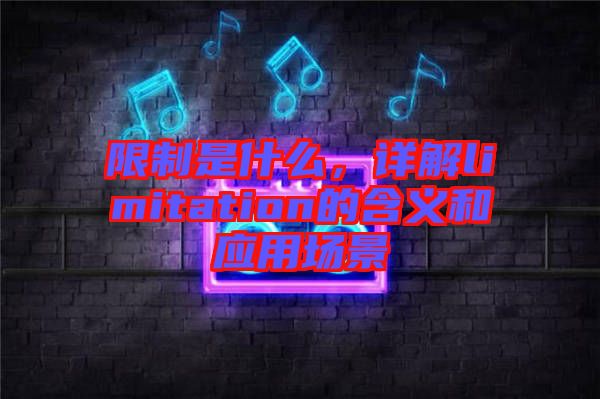 限制是什么，詳解limitation的含義和應(yīng)用場景